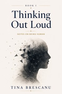 Thinking Out Loud: Notes on Being Human by Tina Brescanu – available on Amazon